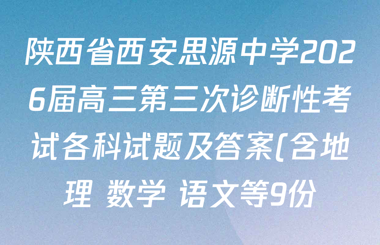 陕西省西安思源中学2026届高三第三次诊断性考试各科试题及答案(含地理 数学 语文等9份) 陕西省西安思源中学2026届高三第三次诊断性考试各科试题及答案(含地理 数学 语文等9份)